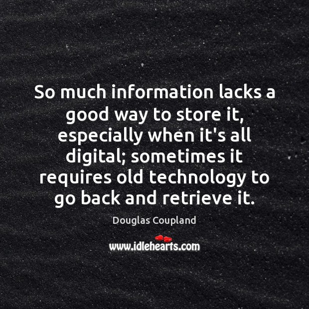 So much information lacks a good way to store it, especially when Douglas Coupland Picture Quote