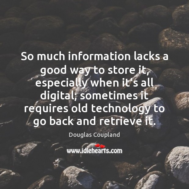 So much information lacks a good way to store it, especially when Douglas Coupland Picture Quote