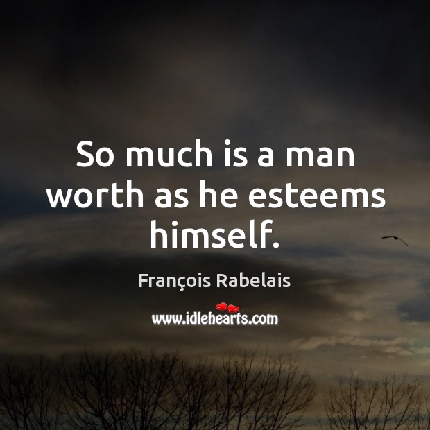 So much is a man worth as he esteems himself. François Rabelais Picture Quote