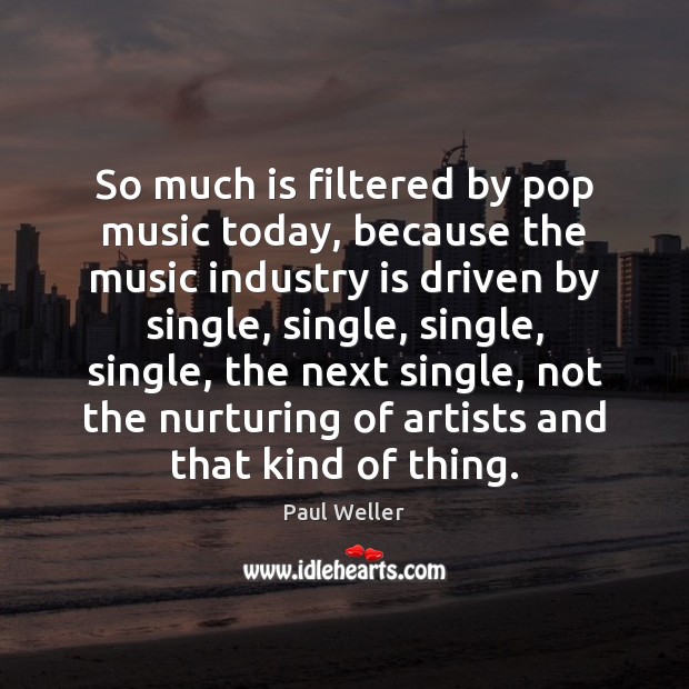 So much is filtered by pop music today, because the music industry Image