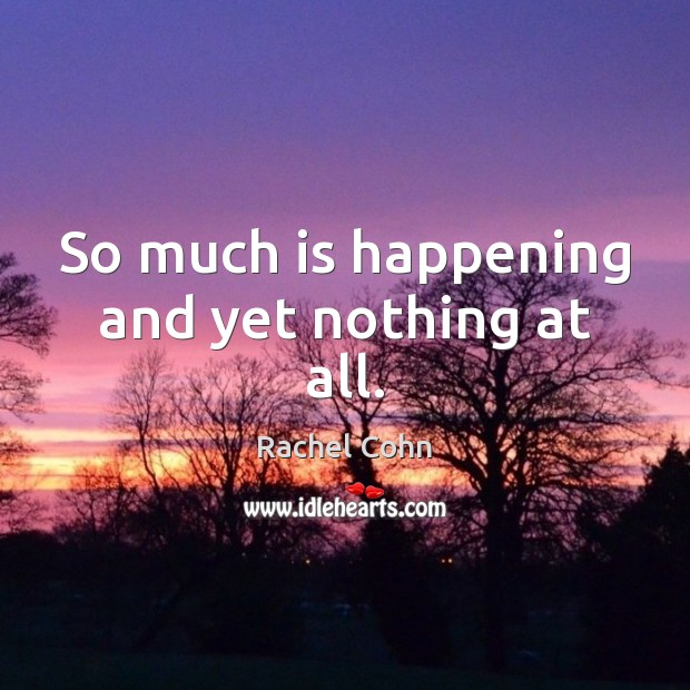 So much is happening and yet nothing at all. Rachel Cohn Picture Quote