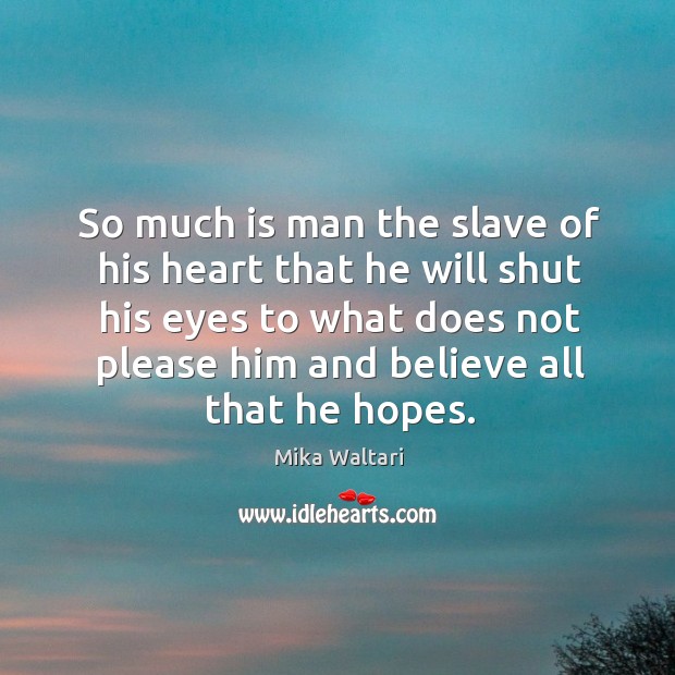 So much is man the slave of his heart that he will shut his eyes to what does not please him Image