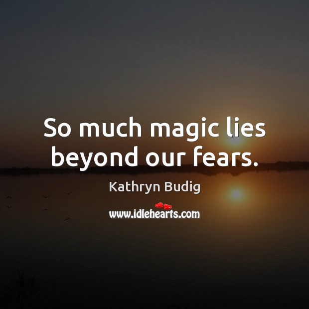 So much magic lies beyond our fears. Kathryn Budig Picture Quote