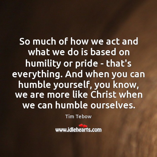 So much of how we act and what we do is based Tim Tebow Picture Quote