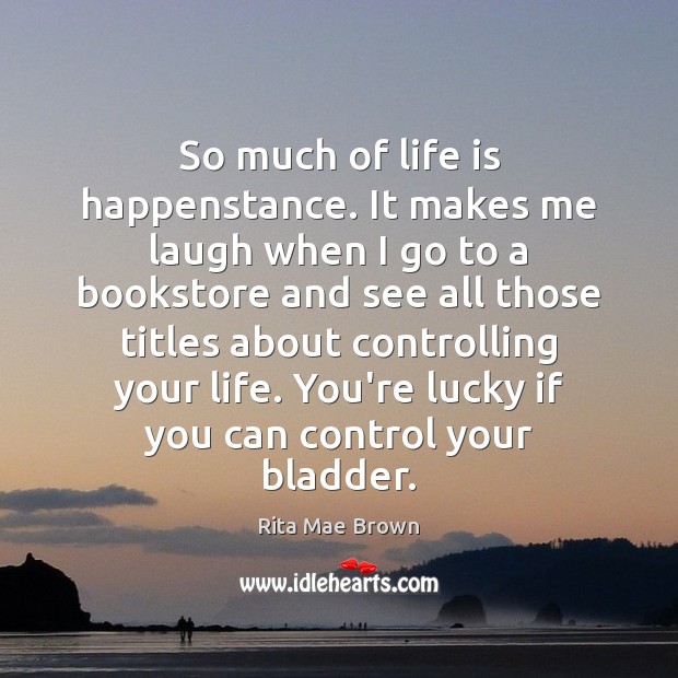 So much of life is happenstance. It makes me laugh when I Rita Mae Brown Picture Quote