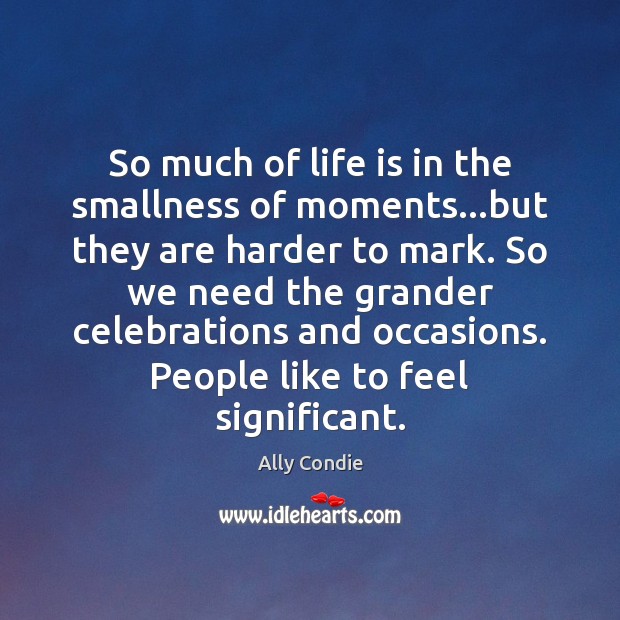 So much of life is in the smallness of moments…but they Ally Condie Picture Quote