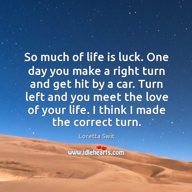 So much of life is luck. One day you make a right turn and get hit by a car. Loretta Swit Picture Quote