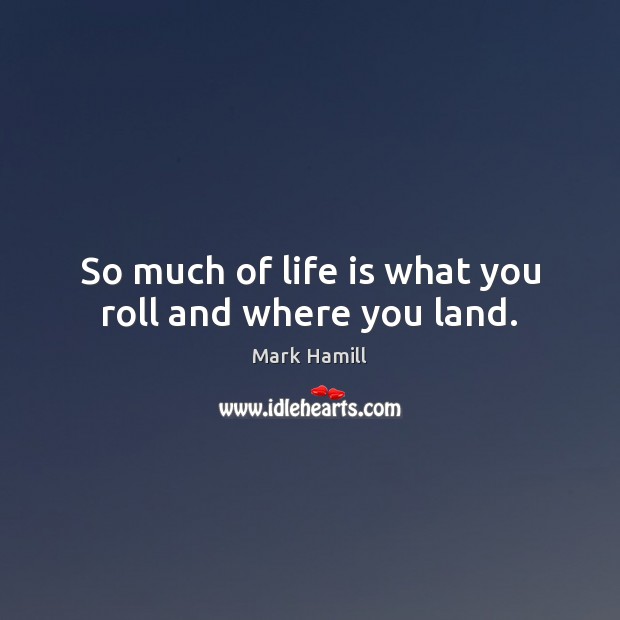 So much of life is what you roll and where you land. Mark Hamill Picture Quote