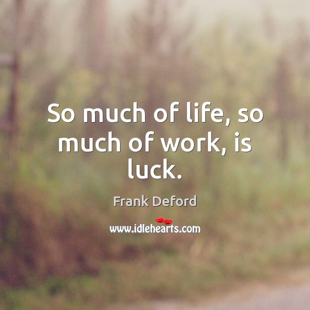 So much of life, so much of work, is luck. Frank Deford Picture Quote