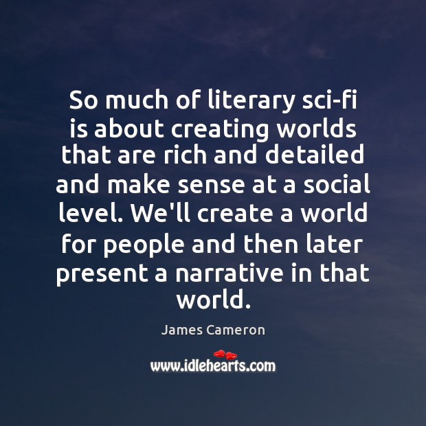 So much of literary sci-fi is about creating worlds that are rich James Cameron Picture Quote