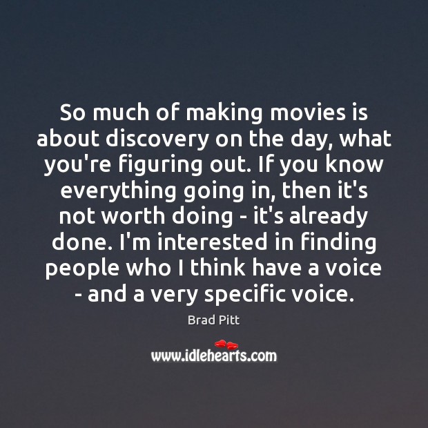 So much of making movies is about discovery on the day, what Brad Pitt Picture Quote