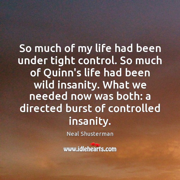 So much of my life had been under tight control. So much Neal Shusterman Picture Quote