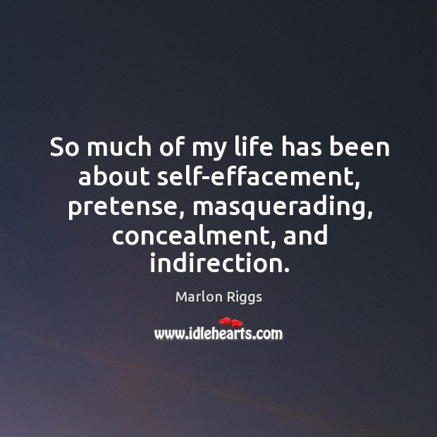 So much of my life has been about self-effacement, pretense, masquerading, concealment, Marlon Riggs Picture Quote