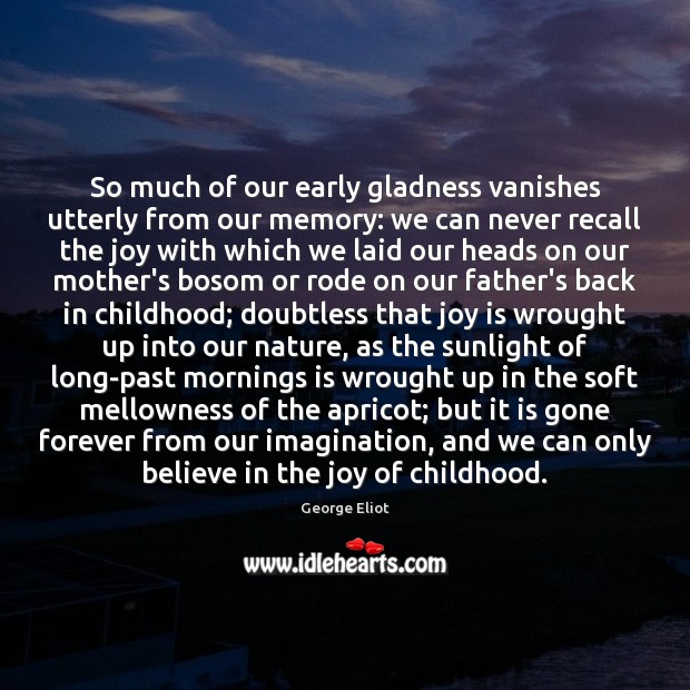 So much of our early gladness vanishes utterly from our memory: we George Eliot Picture Quote