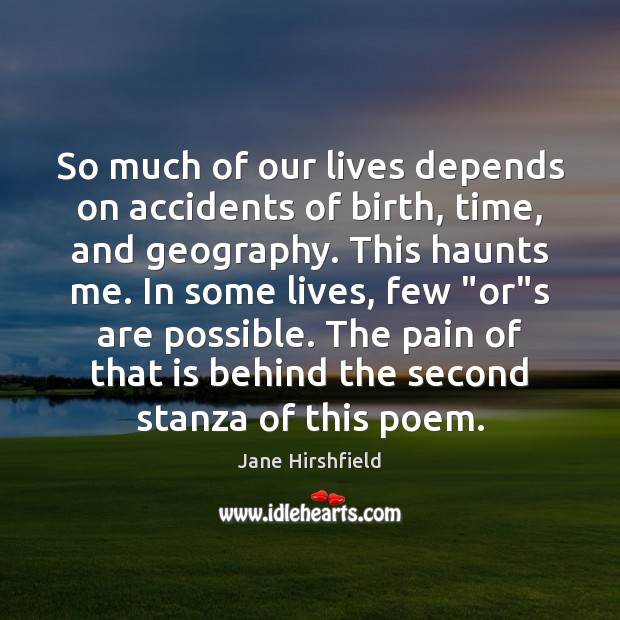 So much of our lives depends on accidents of birth, time, and Jane Hirshfield Picture Quote