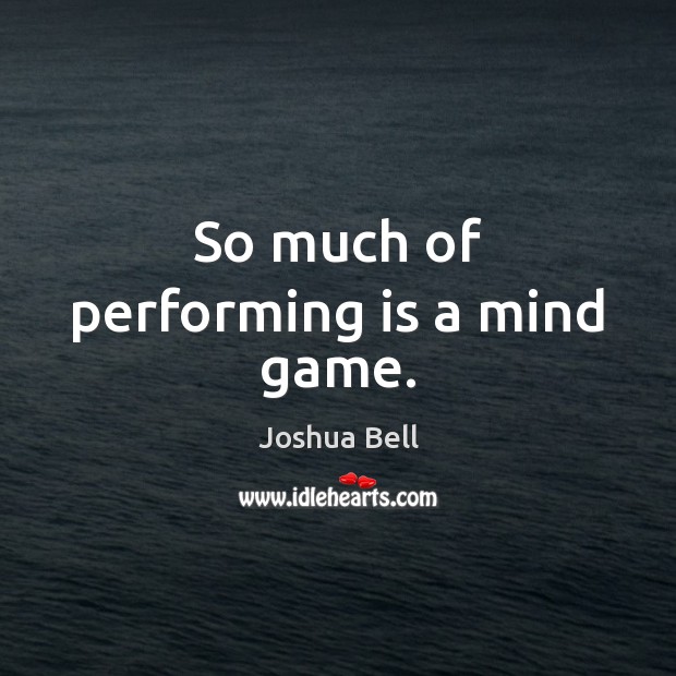 So much of performing is a mind game. Joshua Bell Picture Quote