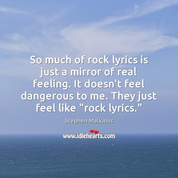 So much of rock lyrics is just a mirror of real feeling. Stephen Malkmus Picture Quote