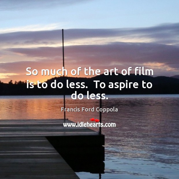 So much of the art of film is to do less.  To aspire to do less. Francis Ford Coppola Picture Quote
