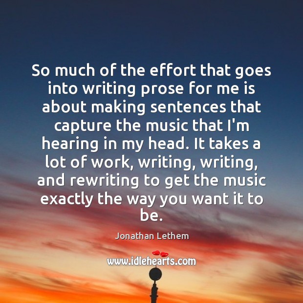 So much of the effort that goes into writing prose for me Jonathan Lethem Picture Quote