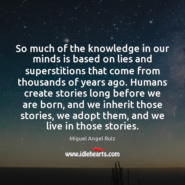 So much of the knowledge in our minds is based on lies Miguel Angel Ruiz Picture Quote