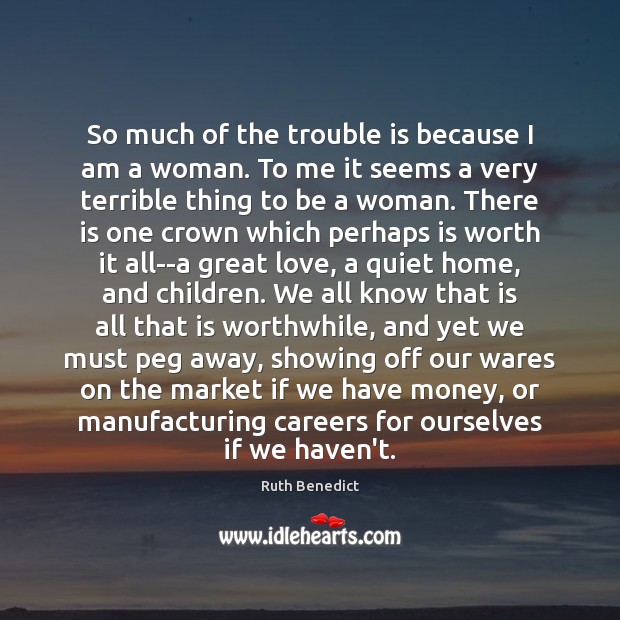 So much of the trouble is because I am a woman. To Ruth Benedict Picture Quote