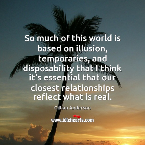So much of this world is based on illusion, temporaries, and disposability Gillian Anderson Picture Quote