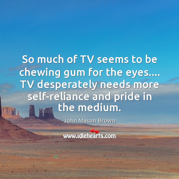 So much of TV seems to be chewing gum for the eyes…. John Mason Brown Picture Quote