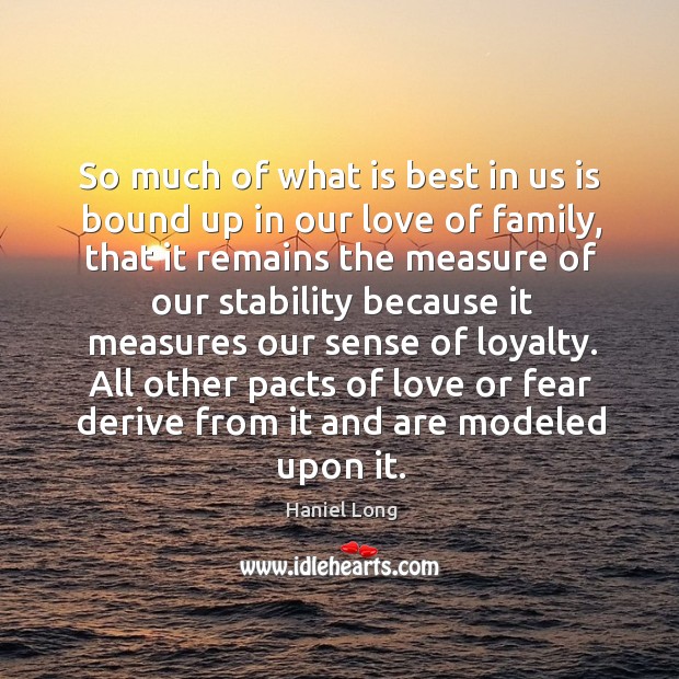 So much of what is best in us is bound up in our love of family Haniel Long Picture Quote
