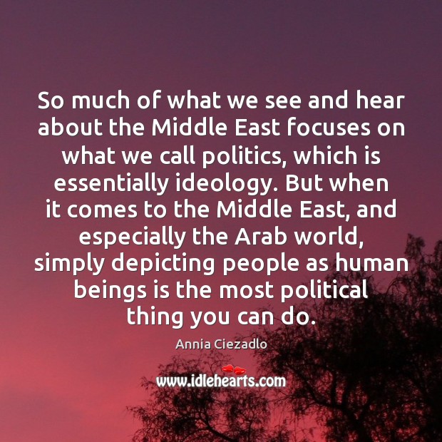 So much of what we see and hear about the Middle East Annia Ciezadlo Picture Quote