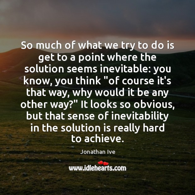 So much of what we try to do is get to a Solution Quotes Image