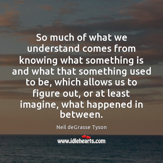So much of what we understand comes from knowing what something is Neil deGrasse Tyson Picture Quote