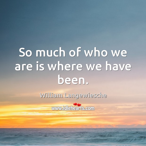 So much of who we are is where we have been. William Langewiesche Picture Quote