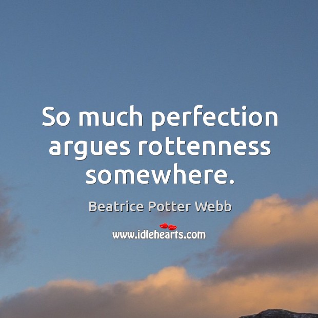 So much perfection argues rottenness somewhere. Beatrice Potter Webb Picture Quote