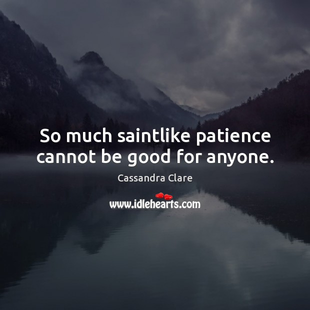So much saintlike patience cannot be good for anyone. Image