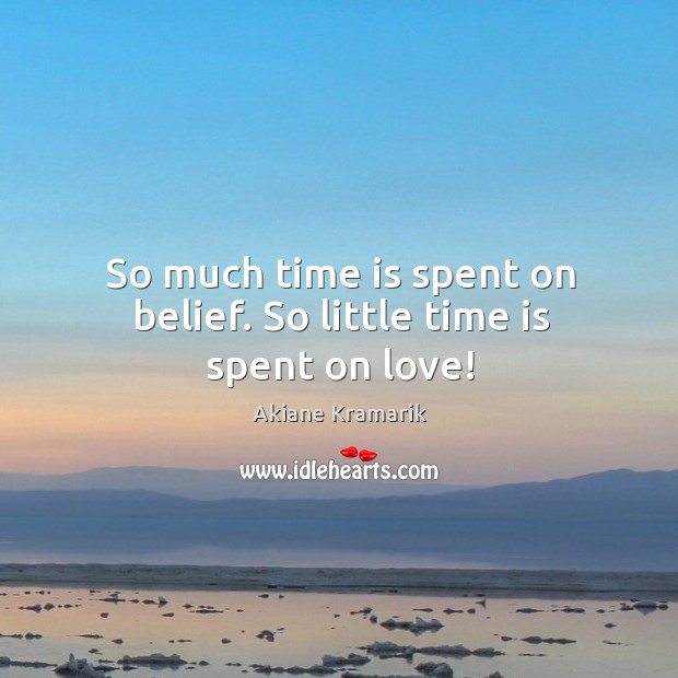 So much time is spent on belief. So little time is spent on love! Akiane Kramarik Picture Quote