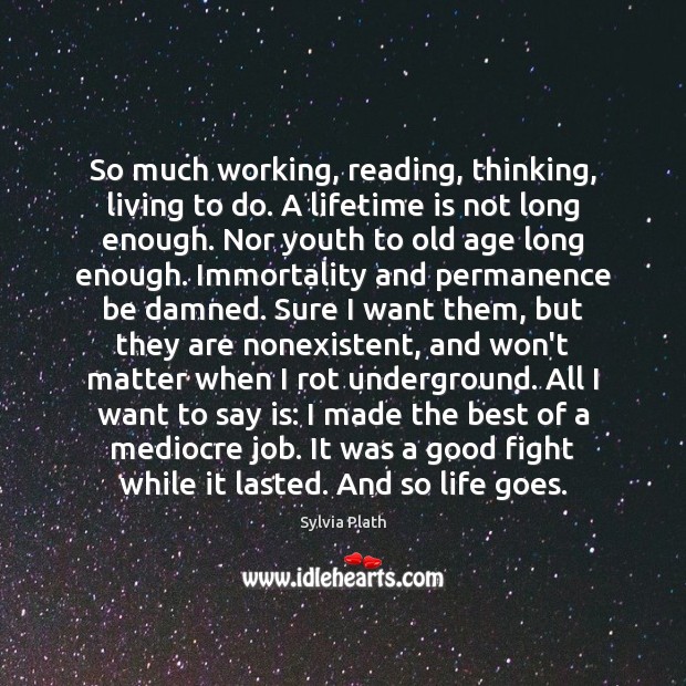 So much working, reading, thinking, living to do. A lifetime is not Sylvia Plath Picture Quote