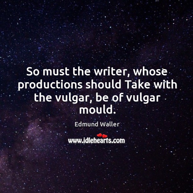So must the writer, whose productions should take with the vulgar, be of vulgar mould. Image