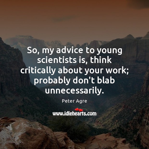So, my advice to young scientists is, think critically about your work; Peter Agre Picture Quote