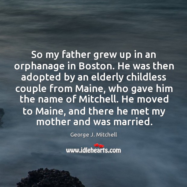 So my father grew up in an orphanage in Boston. He was George J. Mitchell Picture Quote