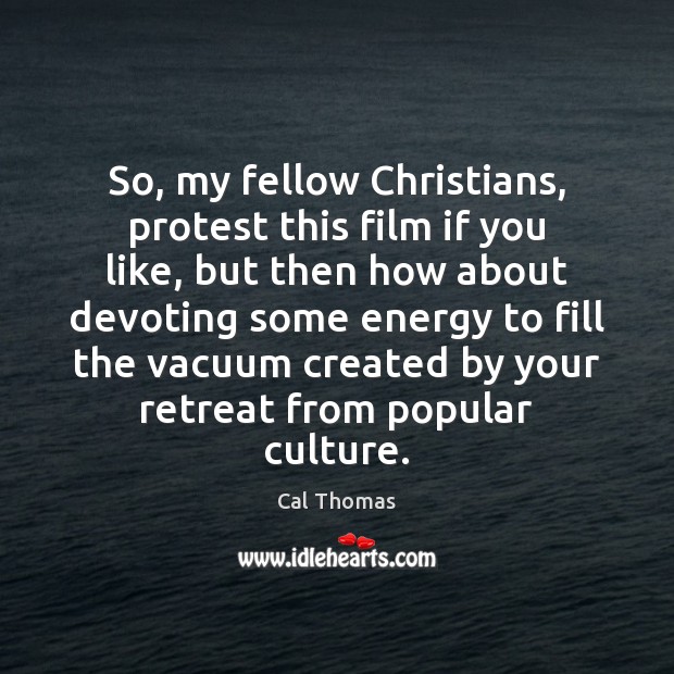 So, my fellow Christians, protest this film if you like, but then Cal Thomas Picture Quote
