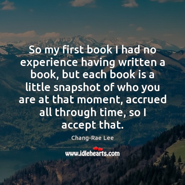 So my first book I had no experience having written a book, Chang-Rae Lee Picture Quote