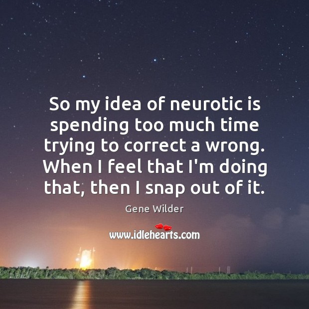 So my idea of neurotic is spending too much time trying to Gene Wilder Picture Quote