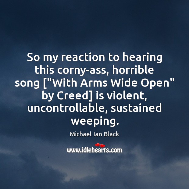 So my reaction to hearing this corny-ass, horrible song [“With Arms Wide Image