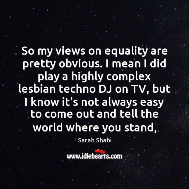 So my views on equality are pretty obvious. I mean I did Sarah Shahi Picture Quote