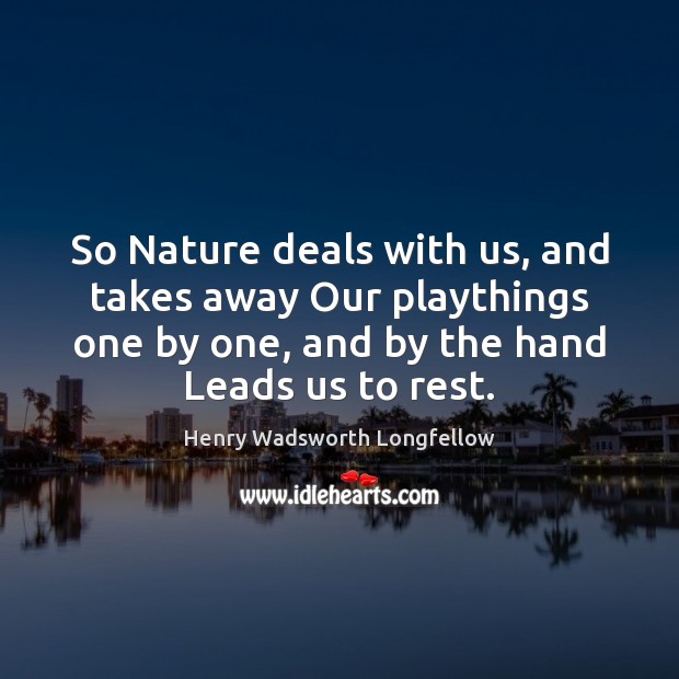 So Nature deals with us, and takes away Our playthings one by Henry Wadsworth Longfellow Picture Quote