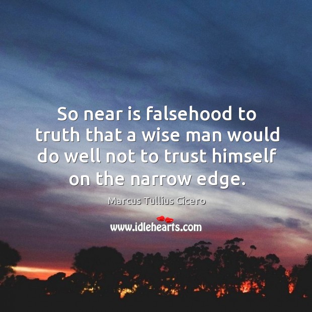So near is falsehood to truth that a wise man would do well not to trust himself on the narrow edge. Marcus Tullius Cicero Picture Quote