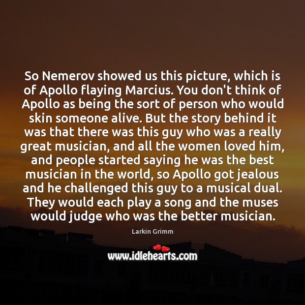 So Nemerov showed us this picture, which is of Apollo flaying Marcius. Larkin Grimm Picture Quote