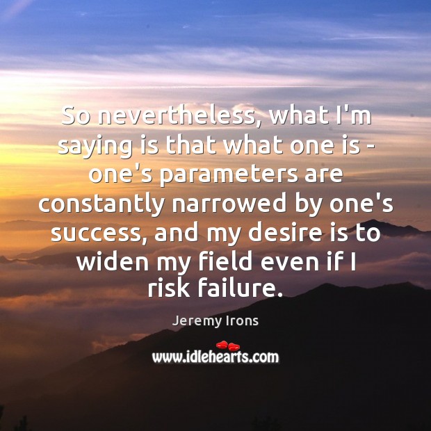 So nevertheless, what I’m saying is that what one is – one’s Jeremy Irons Picture Quote