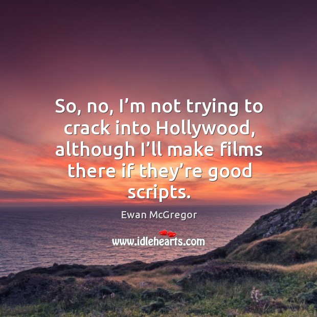 So, no, I’m not trying to crack into hollywood, although I’ll make films there if they’re good scripts. Ewan McGregor Picture Quote