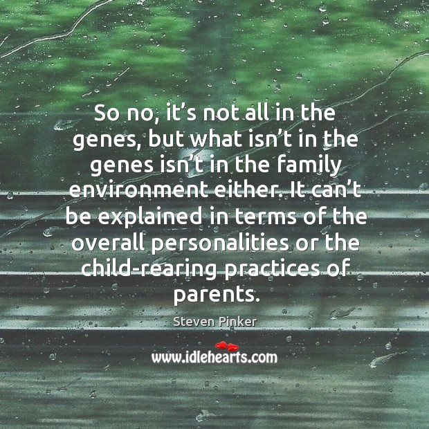 So no, it’s not all in the genes, but what isn’t in the genes isn’t in the family environment either. Image